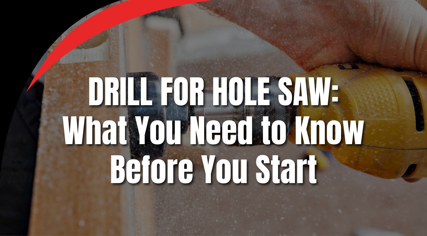 Drill for Hole Saw: What You Need to Know Before You Start